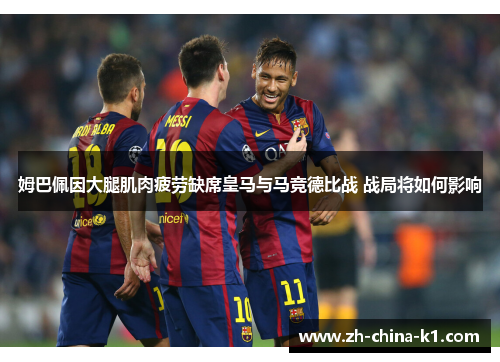 姆巴佩因大腿肌肉疲劳缺席皇马与马竞德比战 战局将如何影响