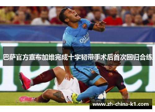 巴萨官方宣布加维完成十字韧带手术后首次回归合练