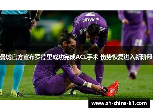 曼城官方宣布罗德里成功完成ACL手术 伤势恢复进入新阶段
