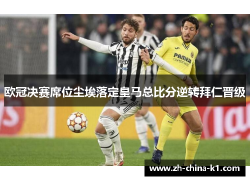 欧冠决赛席位尘埃落定皇马总比分逆转拜仁晋级 欧冠决赛席位尘埃落定皇马总比分逆转拜仁晋级