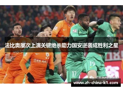 法比奥屡次上演关键绝杀助力国安逆袭成胜利之星