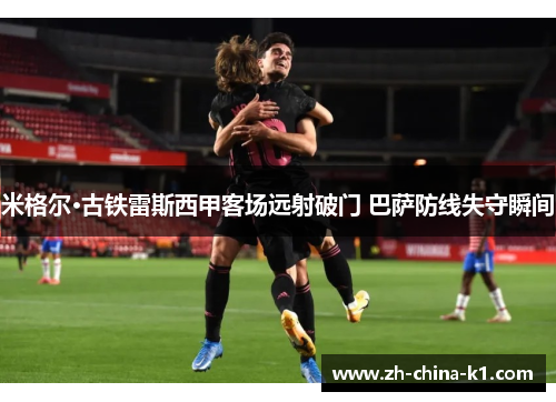 米格尔·古铁雷斯西甲客场远射破门 巴萨防线失守瞬间