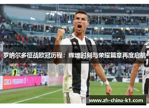 罗纳尔多征战欧冠历程：辉煌时刻与荣耀篇章再度启航