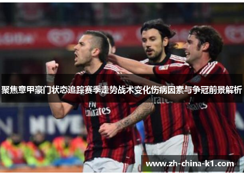 聚焦意甲豪门状态追踪赛季走势战术变化伤病因素与争冠前景解析