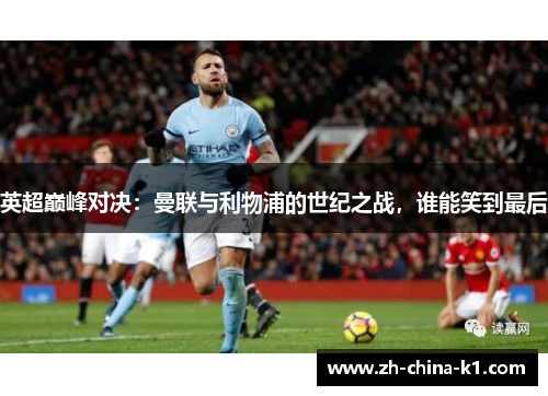 英超巅峰对决：曼联与利物浦的世纪之战，谁能笑到最后