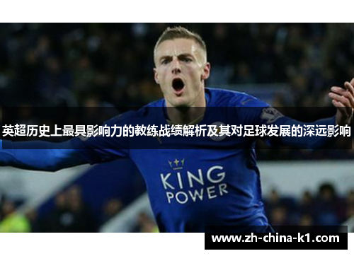 英超历史上最具影响力的教练战绩解析及其对足球发展的深远影响